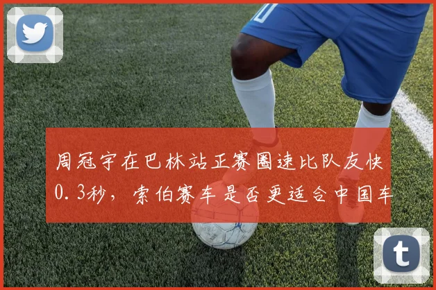 周冠宇在巴林站正赛圈速比队友快0.3秒，索伯赛车是否更适合中国车手？